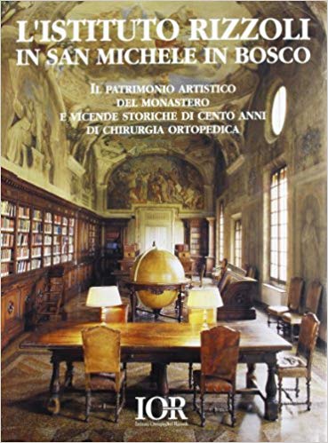 L'ISTITUTO RIZZOLI IN SAN MICHELE IN BOSCO. Il patrimonio artistico del monastero e vicende storiche di cento anni di chirurgia ortopedica