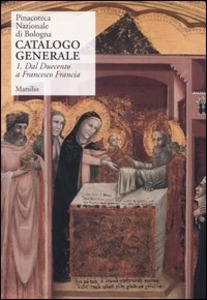 PINACOTECA NAZIONALE DI BOLOGNA. CATALOGO GENERALE. 1. Dal Duecento a Francesco Francia