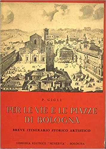 PER LE VIE E LE PIAZZE DI BOLOGNA. Breve itinerario storico artistico