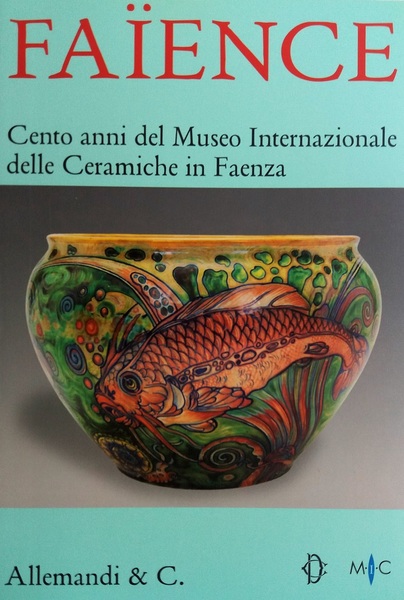 FAIENCE. Cento anni del Museo Internazionale delle Ceramiche in Faenza