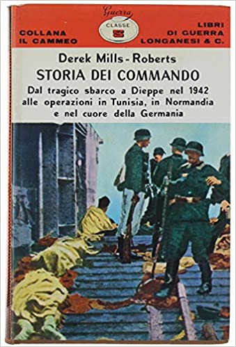 STORIA DEI COMMANDO. Dallo sbarco a Dieppe nel 1942 alle operazioni in Tunisia, in Normandia e nel cuore della Germania