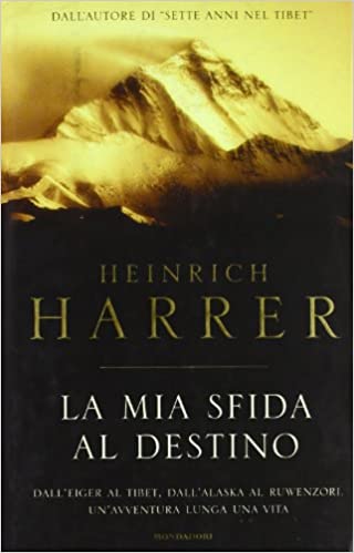 LA MIA SFIDA AL DESTINO. Dall'Eiger al Tibet. Dall'Alaska al Ruwenzori. Un'avventura lunga una vita