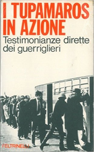 I TUPAMAROS IN AZIONE. Testimonianze dirette dei guerriglieri