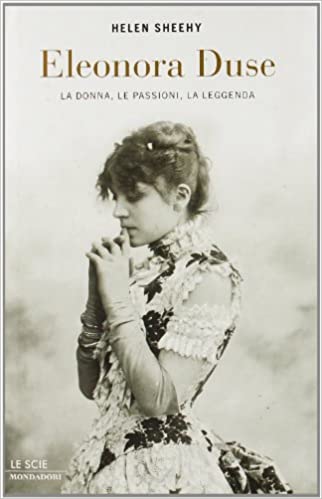 ELEONORA DUSE. La donna, le passioni, la leggenda