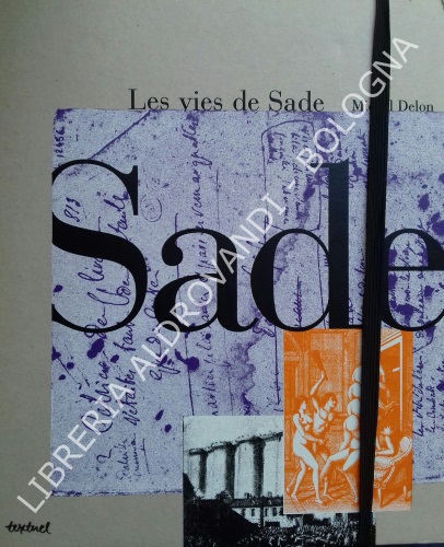 LES VIES DE SADE. 1. Sade en son temps. Sade après Sade. 2. Sade au travail