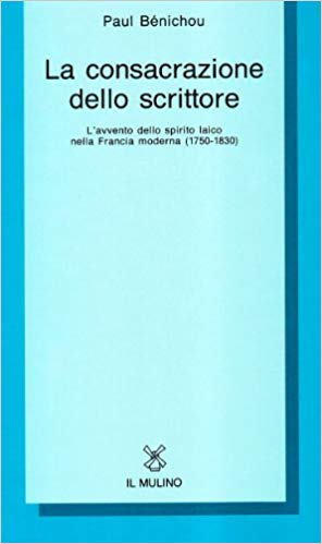 LA CONSACRAZIONE DELLO SCRITTORE. L'avvento dello spirito laico nella Francia moderna (1750-1830)