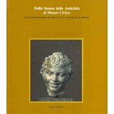 DALLA STANZA DELLE ANTICHITA' AL MUSEO CIVICO. Storia della formazione del Museo Civico Archeologico di Bologna