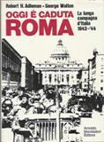 OGGI E' CADUTA ROMA. La lunga campagna d'Italia 1943-44
