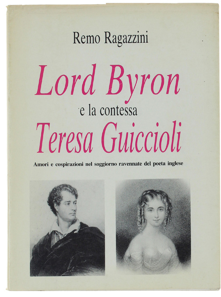 LORD BYRON E LA CONTESSA TERESA GUICCIOLI. Amori e cospirazioni nel soggiorno ravennate del poeta inglese