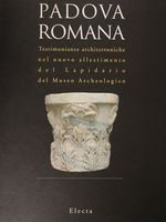 PADOVA ROMANA. Testimonianze architettoniche nel nuovo allestimento del Lapidario del Museo Archeologico