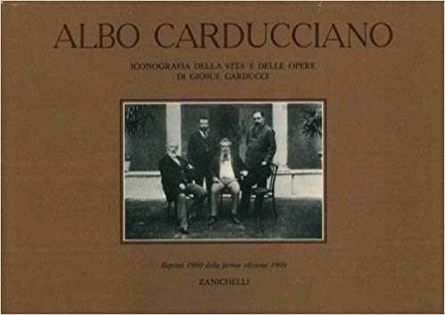 ALBO CARDUCCIANO. Iconografia della vita e delle opere di Giosuè Carducci