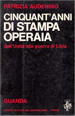 CINQUANT'ANNI DI STAMPA OPERAIA. Dall'unità alla guerra in Libia