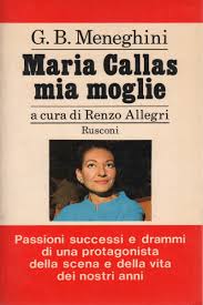 MARIA CALLAS MIA MOGLIE. Passioni successi e drammi di una protagonista della scena e della vita dei nostri anni