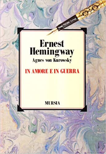 IN AMORE E IN GUERRA. Il diario perduto di Agnes von Kurowsky, le sue lettere e le lettere di Ernest Hemingway