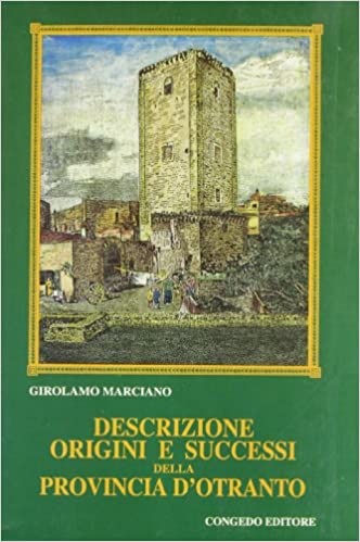 DESCRIZIONE ORIGINI E SUCCESSI DELLA PROVINCIA D'OTRANTO. Del filosofo e medico Girolamo Marciano di Leverano. Con aggiunte del filosofo e medico Domenico Tommaso Albanese di Oria