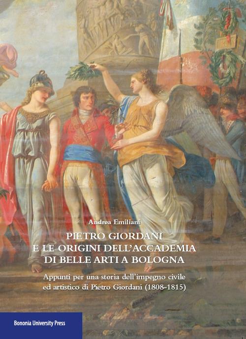 PIETRO GIORDANI E LE ORIGINI DELL'ACCADEMIA DI BELLE ARTI A BOLOGNA. Appunti per la storia dell'impegno civile ed artistico di Pietro Giordani (1808-1815)