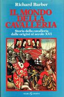 IL MONDO DELLA CAVALLERIA. Storia della cavalleria dalle origini al secolo XVI