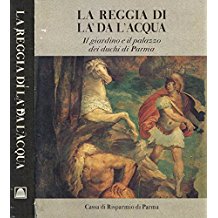 LA REGGIA DI LA' DA L'ACQUA. Il giardino e il palazzo dei duchi di Parma