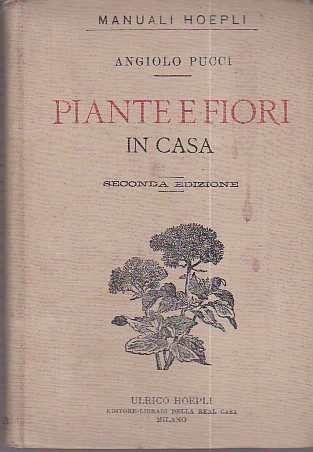 PIANTE E FIORI. Sulle finestre, sulle terrazze e nei cortili. Cultura e descrizione delle principali specie e varietà