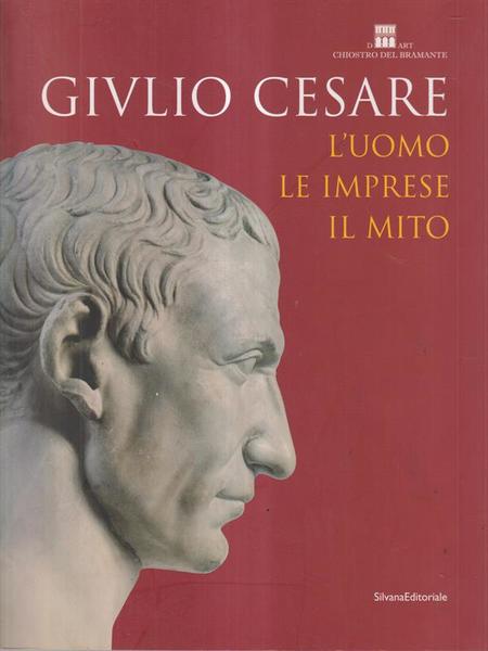 GIULIO CESARE. L'uomo, le imprese, il mito