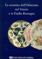 LA CERAMICA DELL'OTTOCENTO NEL VENETO E IN EMILIA ROMAGNA